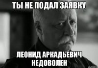 ты не подал заявку леонид аркадьевич недоволен