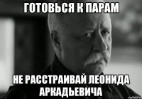 готовься к парам не расстраивай леонида аркадьевича