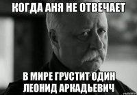 Когда Аня не отвечает в мире грустит один Леонид Аркадьевич