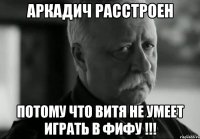 АРКАДИЧ РАССТРОЕН ПОТОМУ ЧТО ВИТЯ НЕ УМЕЕТ ИГРАТЬ В ФИФУ !!!