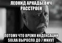 Леонид Аркадьевич Расстроен Потому что время индексации SOLRа выросло до 7 минут