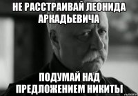 не расстраивай Леонида Аркадьевича подумай над предложением никиты