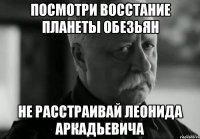 посмотри восстание планеты обезьян не расстраивай леонида аркадьевича