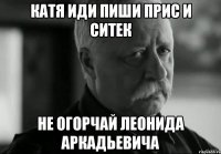 катя иди пиши ПРиС и ситек не огорчай леонида аркадьевича