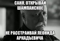 Саня, открывай шампанское Не расстраивай Леонида Аркадьевича