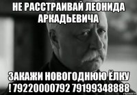 не расстраивай ЛЕОНИДа аркадьевича Закажи новогоднюю ёлку ! 79220000792 79199348888