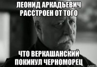 Леонид Аркадьевич расстроен от того что Веркашанский покинул Черноморец