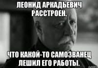 Леонид Аркадьевич расстроен, Что какой-то самозванец лешил его работы.