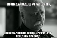 Леонид Аркадьевич расстроен, потому, что кто-то еще дрифтует на переднем приводе..