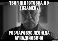 твоя підготовка до екзамену розчаровує Леоніда Аркадійовича