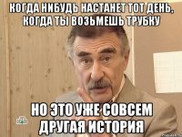 Когда нибудь настанет тот день, когда ты возьмешь трубку Но это уже совсем другая история