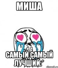 Миша самый самый лучший:*