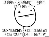 Хтось розказав анікдота на весь клас засміялись всі кроме парти вона ржала безперестанку