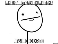 Мне кажется или Милена Лучше всех?):D