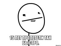  15 лет пролетели так быстро.