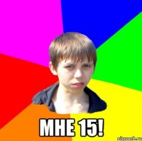  Мне 15!