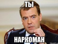 ты наркоман