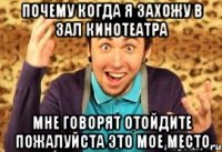 Почему когда я захожу в зал кинотеатра Мне говорят отойдите пожалуйста это мое место