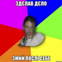 Здєлав дєло змий послі себе
