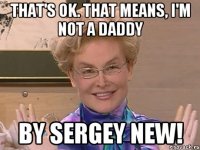that's ok. That means, I'm not a daddy by Sergey New!
