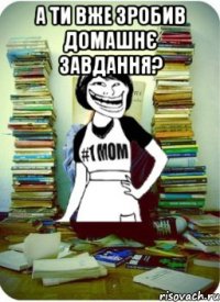 А ти вже зробив домашнє завдання? 