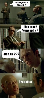 - Avangardikа знаешь ? - Кто такой Avangardik ? - Кто он ??? Пиздабол