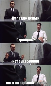 Ну падло деньги 5доларов? нет сука 500000 пнх я на вормикс коплю