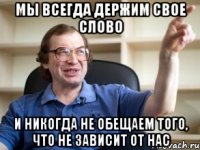 Мы всегда держим свое слово и никогда не обещаем того, что не зависит от нас