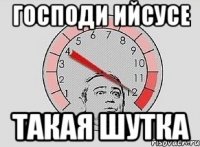 ГОСПОДИ ИЙСУСЕ ТАКАЯ ШУТКА