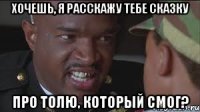Хочешь, я расскажу тебе сказку про Толю, который смог?