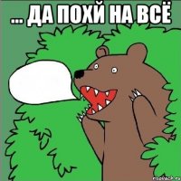 ... да похй на всё 