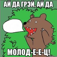 Ай да Грэй, ай да Молод-е-е-ц!