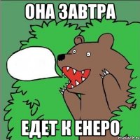 Она завтра едет к Енеро