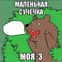 маленькая сучечка моя :3