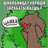 Школьница? Хорошо зарабатываешь? 