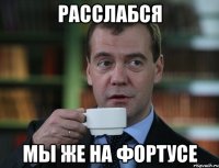 Расслабся мы же на фортусе