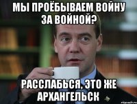 Мы проёбываем войну за войной? Расслабься, это же Архангельск