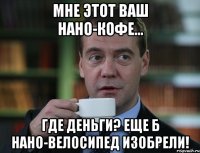 Мне этот ваш нано-кофе... Где деньги? Еще б нано-велосипед изобрели!