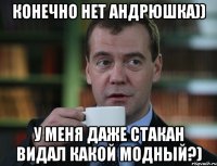 конечно нет андрюшка)) у меня даже стакан видал какой модныЙ?)