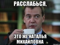 Расслабься, это же Наталья Михайловна