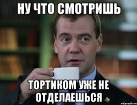 ну что смотришь тортиком уже не отделаешься