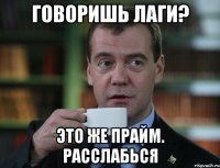 Говоришь лаги? Это же прайм. Расслабься