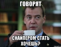 Говорят снайпером стать хочешь?