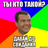 ты кто такой? давай до свидания