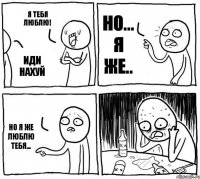 Я тебя люблю! Иди нахуй Но... Я же.. Но я же люблю тебя...