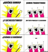 ¿QUIÉNES SOMOS? ¡SOMOS TRADUCTORAS! ¿Y QUÉ NECESITAMOS? ¡UN TEXTO PARALELO Y EL GLOSARIO! ¿CUÁNDO LO HARÉMOS? ...