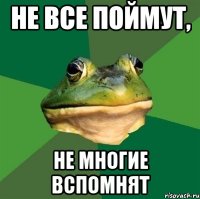 Не все поймут, не многие вспомнят