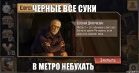 Черные все суки В метро небухать