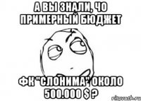 А вы знали, чо примерный бюджет фк "Слонима" около 500.000 $ ?