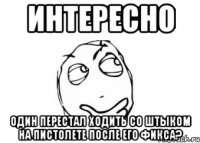 Интересно один перестал ходить со штыком на пистолете после его фикса?